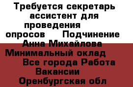 ﻿ Требуется секретарь-ассистент для проведения online опросов.  › Подчинение ­ Анна Михайлова › Минимальный оклад ­ 1 400 - Все города Работа » Вакансии   . Оренбургская обл.